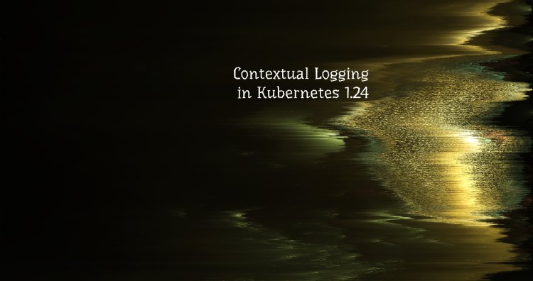 Contextual Logging in Kubernetes 1.24
