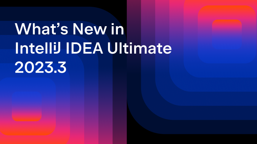 What’s New in IntelliJ IDEA Ultimate 2023.3